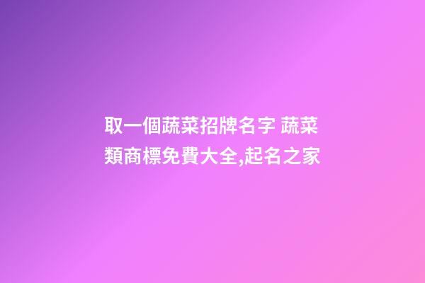 取一個蔬菜招牌名字 蔬菜類商標免費大全,起名之家-第1張-商標起名-玄機派